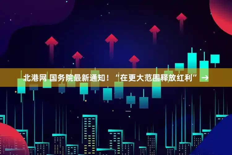 北港网 国务院最新通知！“在更大范围释放红利” →