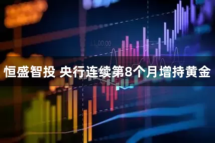 恒盛智投 央行连续第8个月增持黄金