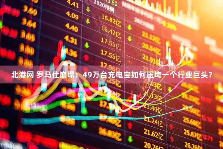 北港网 罗马仕崩塌：49万台充电宝如何压垮一个行业巨头？