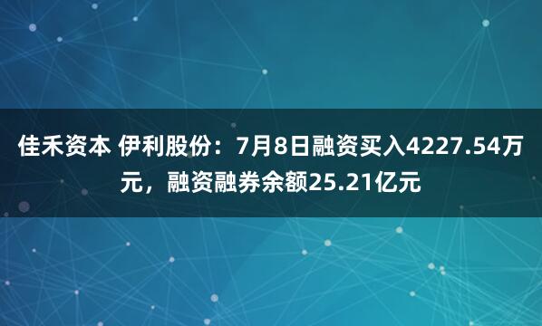 佳禾资本 伊利股份：7月8日融资买入4227.54万元，融资融券余额25.21亿元
