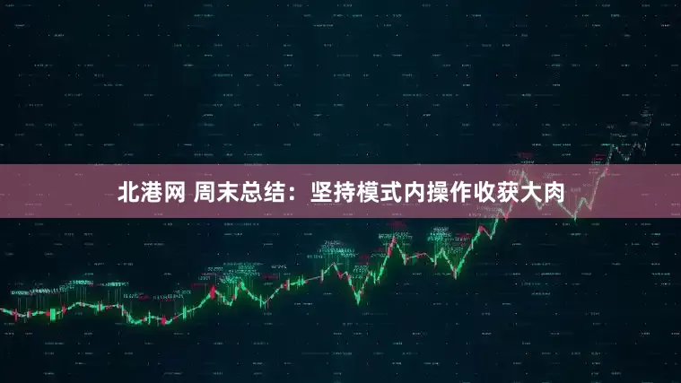 北港网 周末总结：坚持模式内操作收获大肉