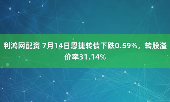 利鸿网配资 7月14日恩捷转债下跌0.59%，转股溢价率31.14%