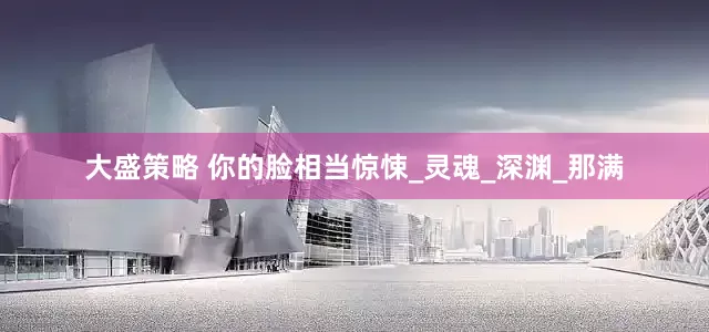 大盛策略 你的脸相当惊悚_灵魂_深渊_那满