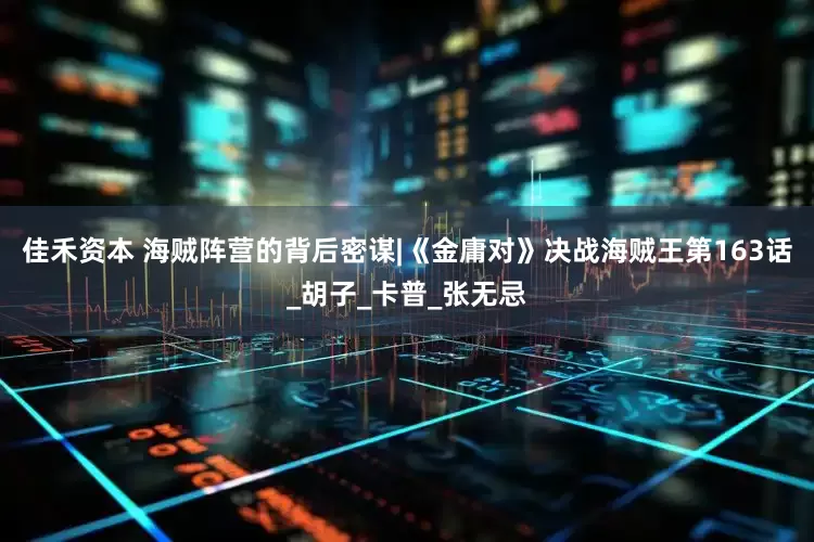 佳禾资本 海贼阵营的背后密谋|《金庸对》决战海贼王第163话_胡子_卡普_张无忌