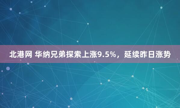 北港网 华纳兄弟探索上涨9.5%，延续昨日涨势