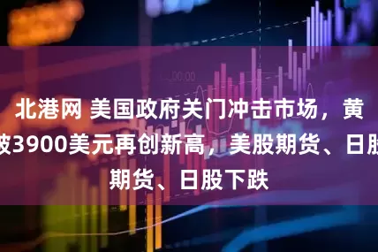 北港网 美国政府关门冲击市场,黄金升破3900美元再创新高,美股期货、日股下跌