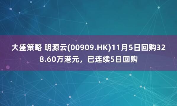 大盛策略 明源云(00909.HK)11月5日回购328.60万港元，已连续5日回购