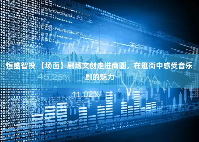 恒盛智投 【场面】剧场文创走进商圈，在逛街中感受音乐剧的魅力