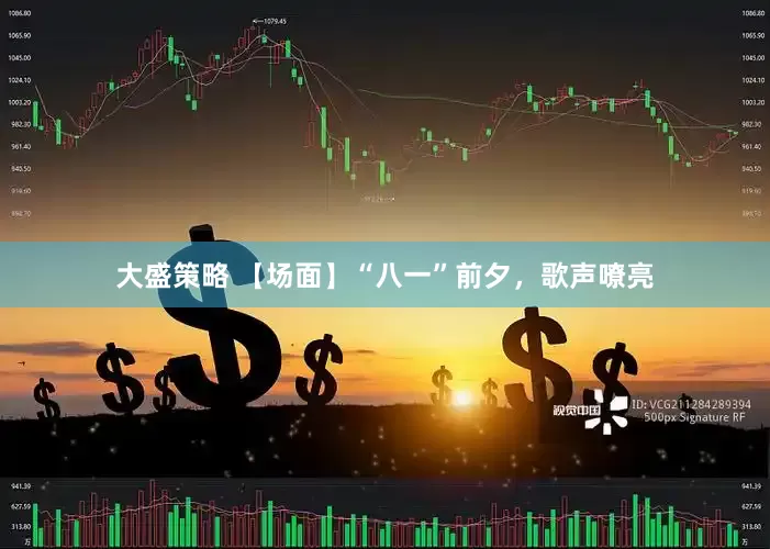 大盛策略 【场面】“八一”前夕，歌声嘹亮